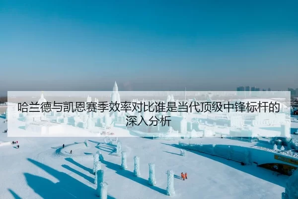 哈兰德与凯恩赛季效率对比谁是当代顶级中锋标杆的深入分析