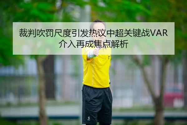 裁判吹罚尺度引发热议中超关键战VAR介入再成焦点解析