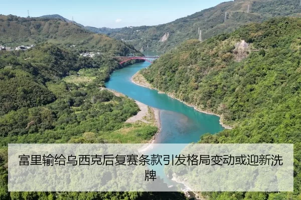 富里输给乌西克后复赛条款引发格局变动或迎新洗牌
