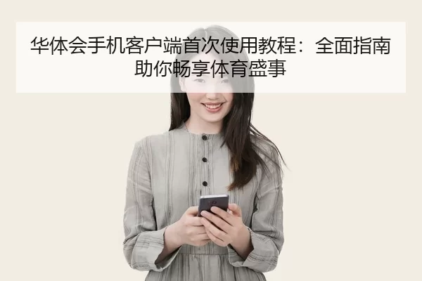 华体会手机客户端首次使用教程：全面指南助你畅享体育盛事