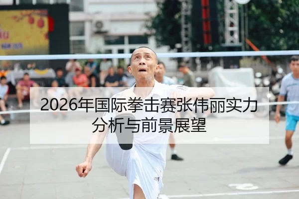 2026年国际拳击赛张伟丽实力分析与前景展望