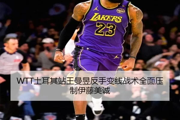 WTT土耳其站王曼昱反手变线战术全面压制伊藤美诚