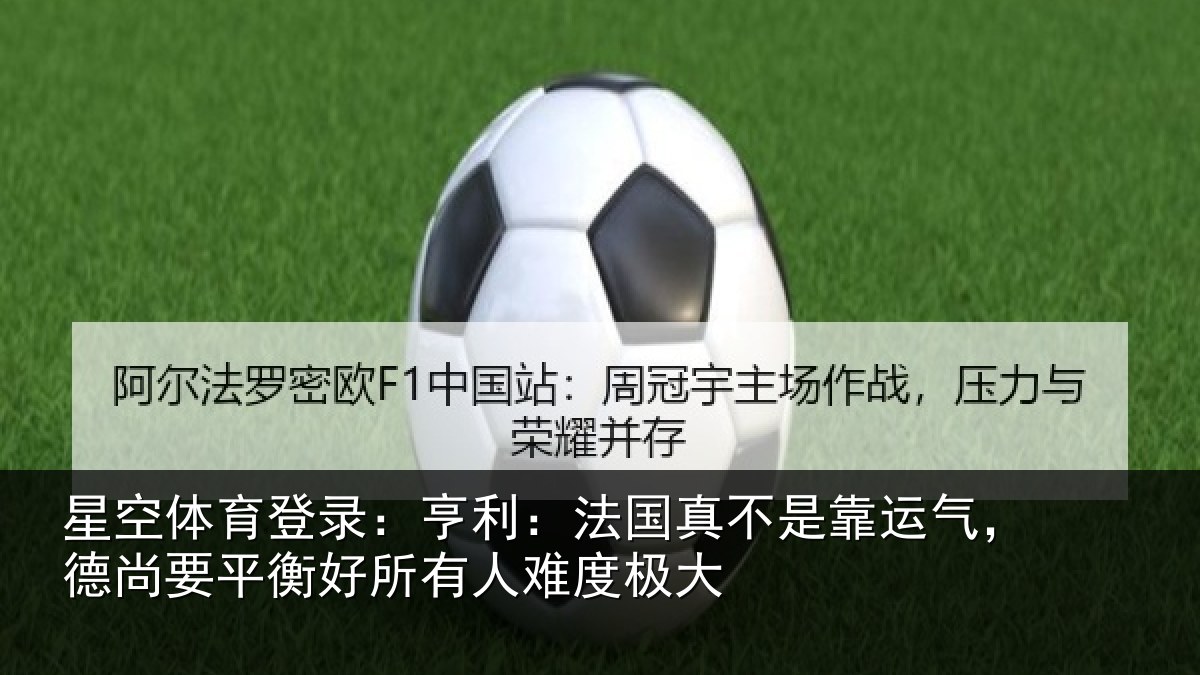 星空体育登录:亨利相关情况,德尚相关情况度极大