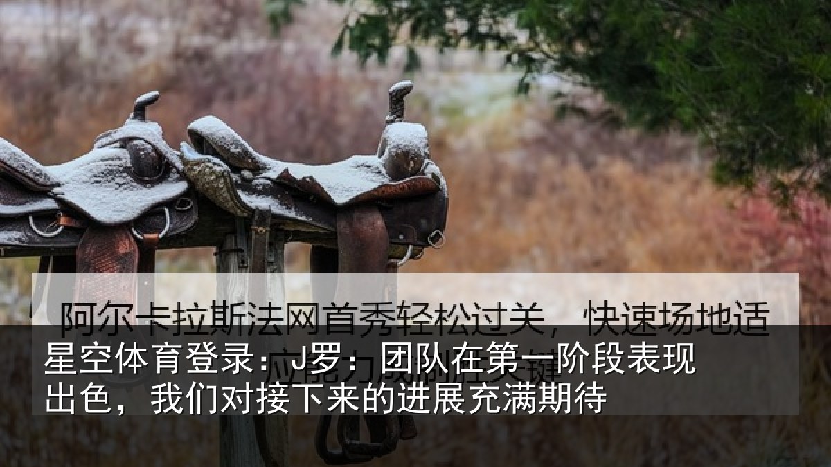星空体育登录：J罗：团队相关情况色我相关情况充满期待