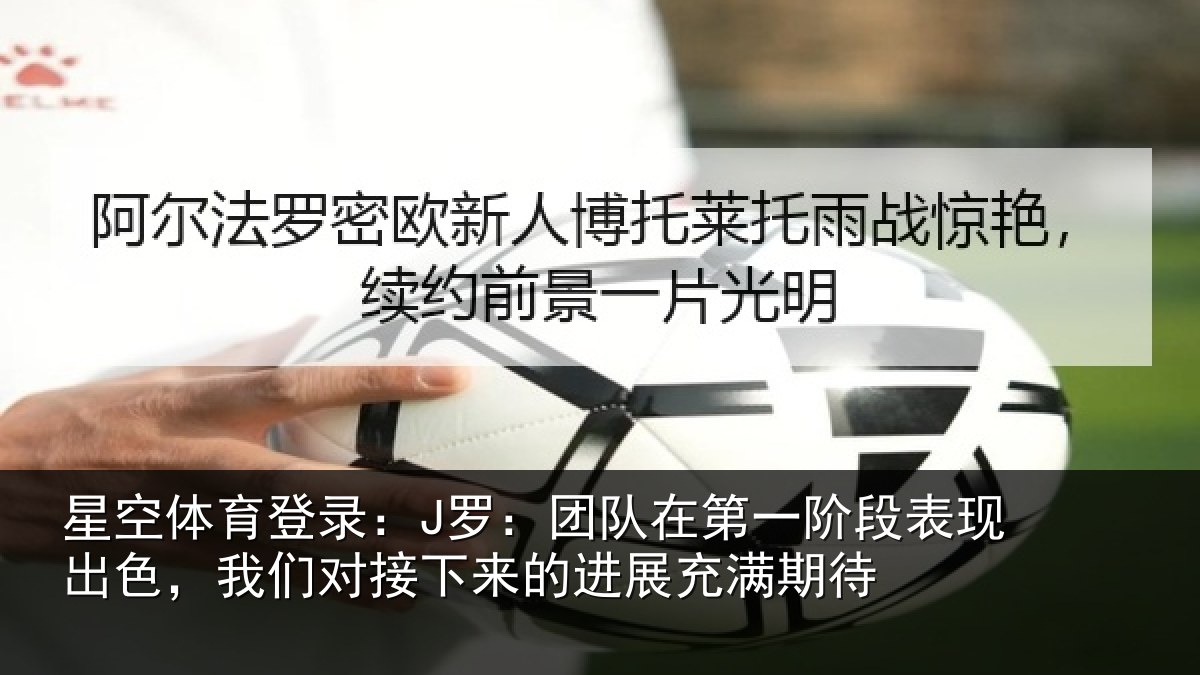 星空体育登录：J罗：团队相关情况色我相关情况充满期待