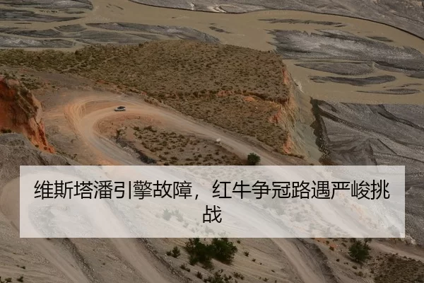 维斯塔潘引擎故障，红牛争冠路遇严峻挑战