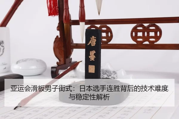 亚运会滑板男子街式：日本选手连胜背后的技术难度与稳定性解析