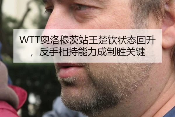 WTT奥洛穆茨站王楚钦状态回升，反手相持能力成制胜关键