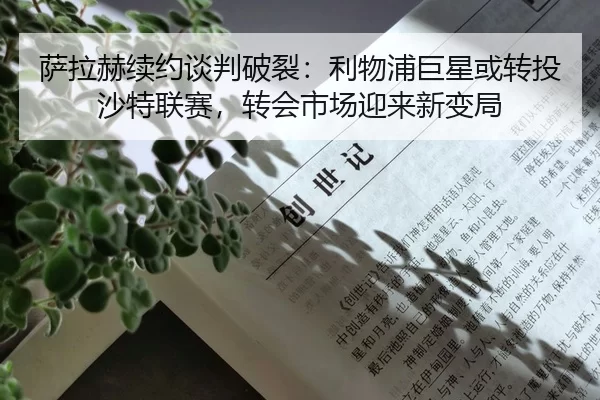 萨拉赫续约谈判破裂：利物浦巨星或转投沙特联赛，转会市场迎来新变局