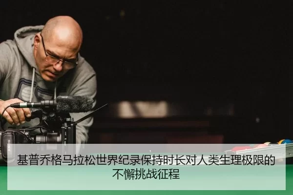 基普乔格马拉松世界纪录保持时长对人类生理极限的不懈挑战征程
