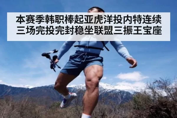 本赛季韩职棒起亚虎洋投内特连续三场完投完封稳坐联盟三振王宝座