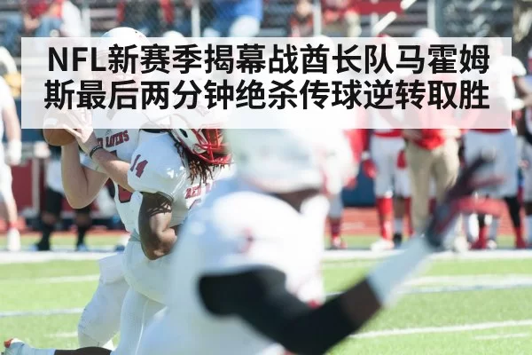 NFL新赛季揭幕战酋长队马霍姆斯最后两分钟绝杀传球逆转取胜
