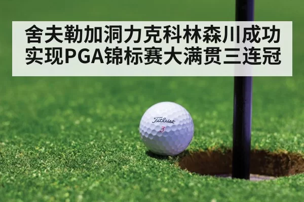 舍夫勒加洞力克科林森川成功实现PGA锦标赛大满贯三连冠