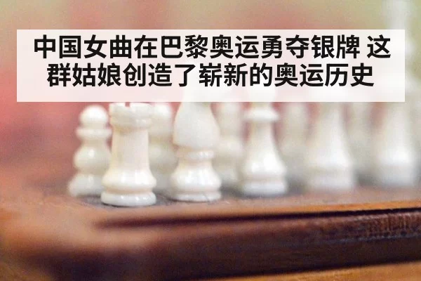 中国女曲在巴黎奥运勇夺银牌 这群姑娘创造了崭新的奥运历史