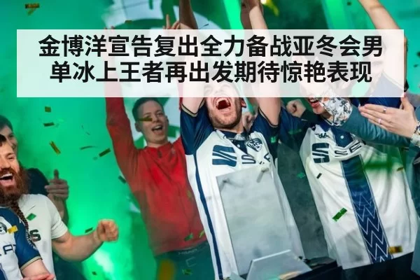 金博洋宣告复出全力备战亚冬会男单冰上王者再出发期待惊艳表现